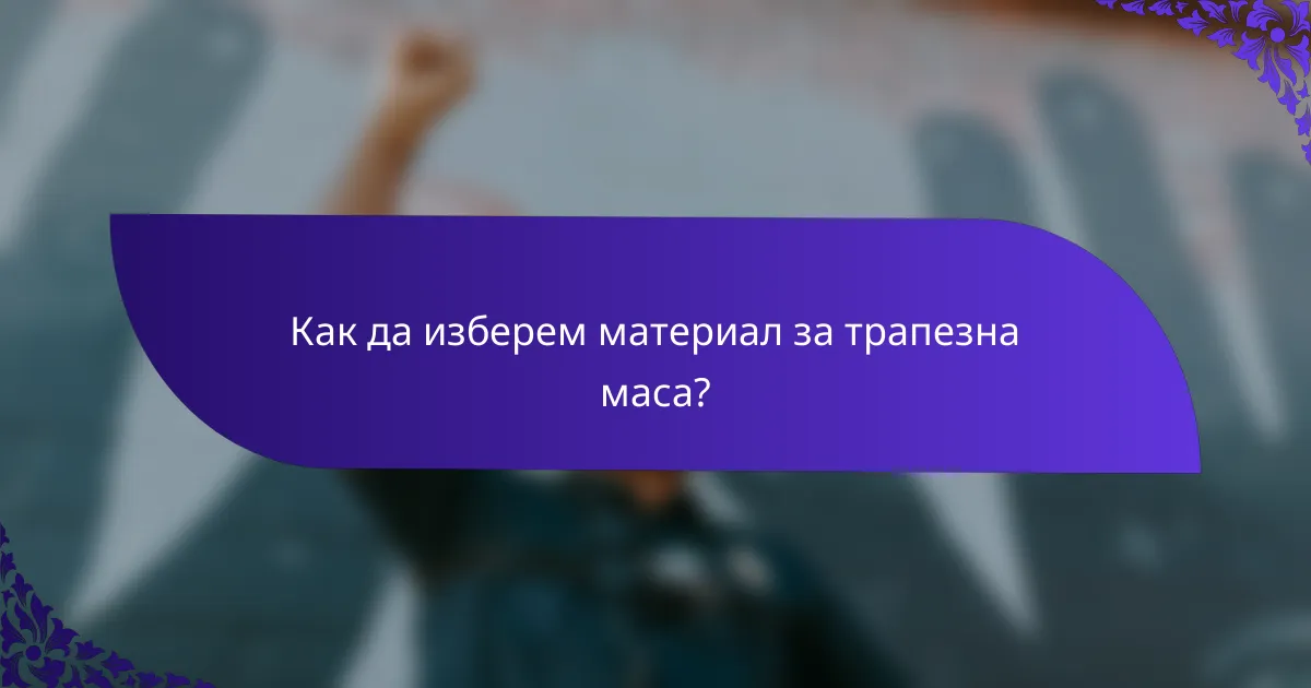 Как да изберем материал за трапезна маса?