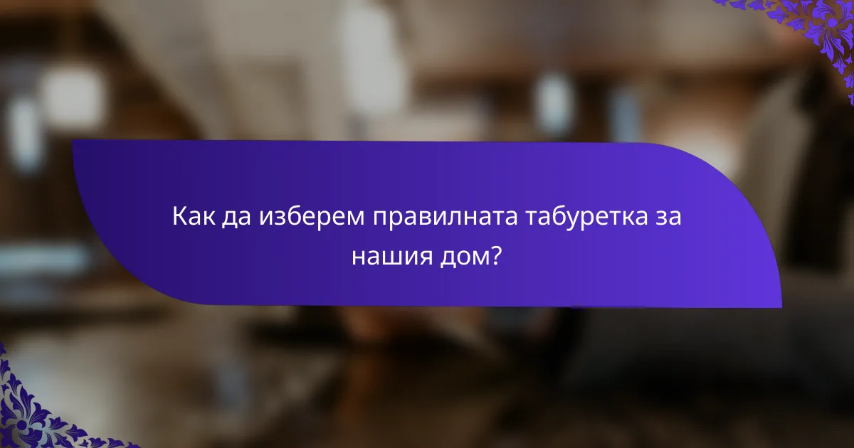 Как да изберем правилната табуретка за нашия дом?