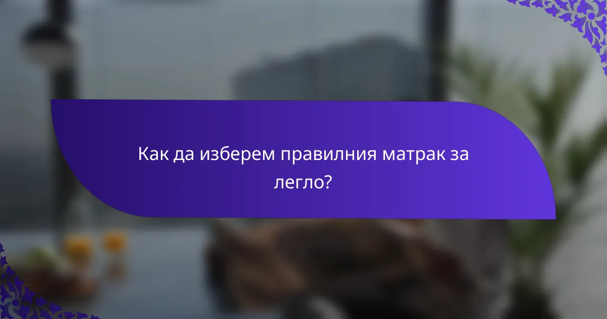Как да изберем правилния матрак за легло?