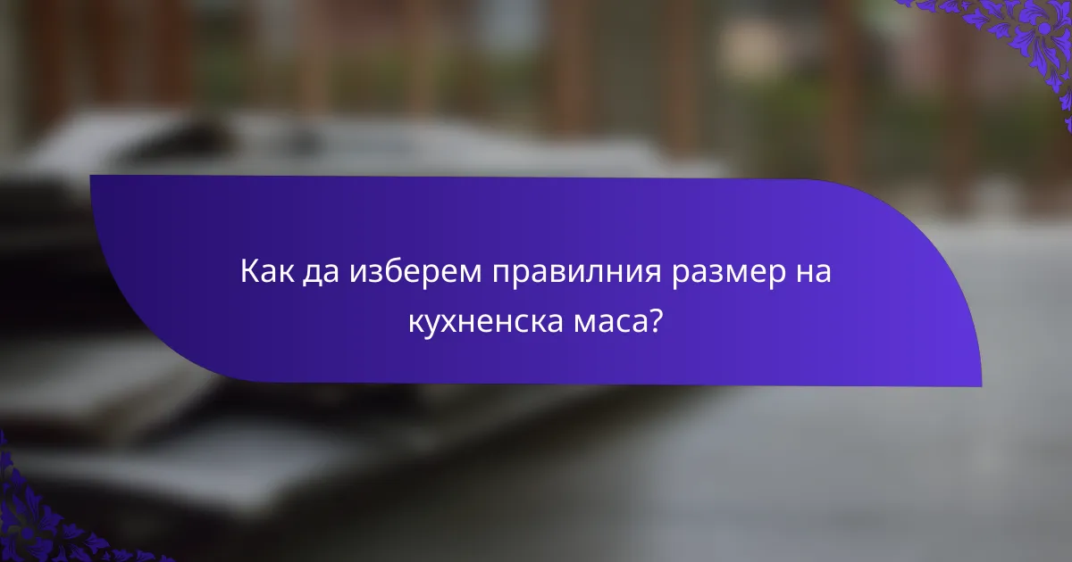 Как да изберем правилния размер на кухненска маса?