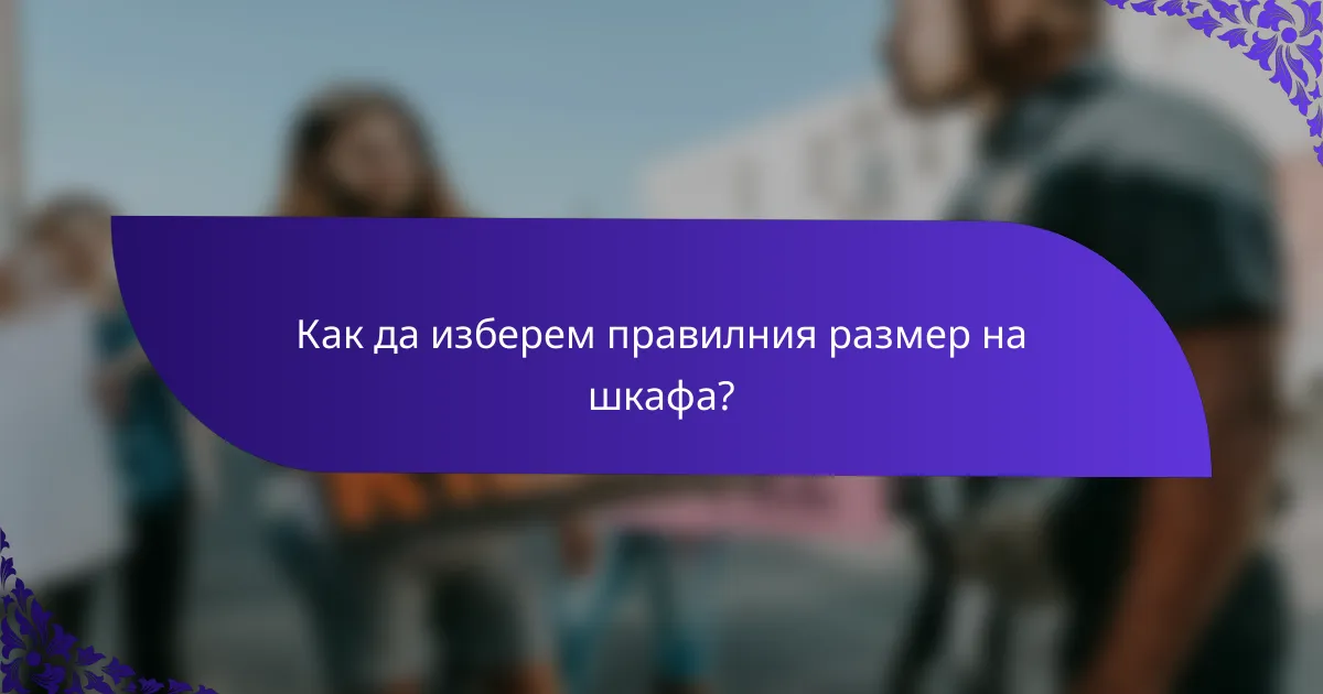 Как да изберем правилния размер на шкафа?