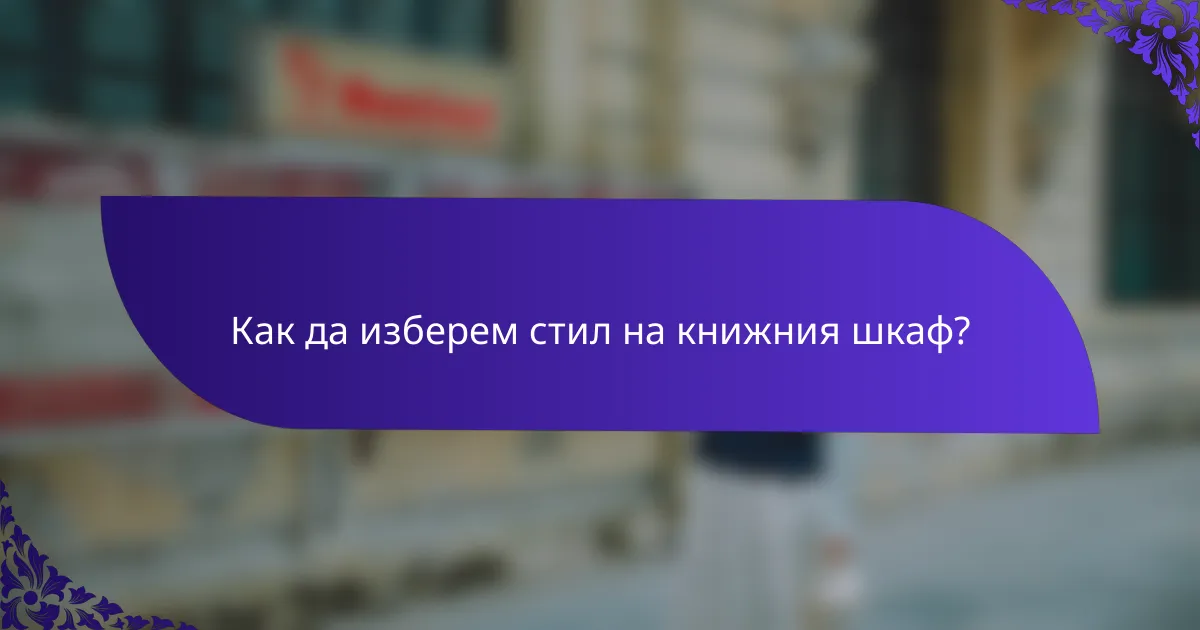 Как да изберем стил на книжния шкаф?