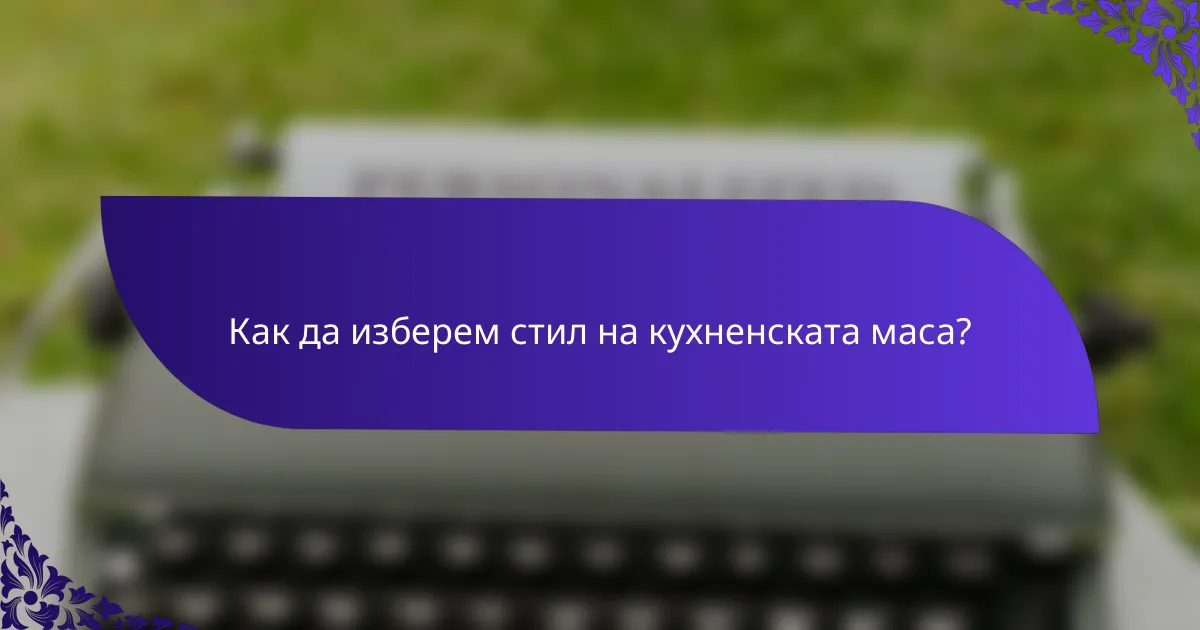 Как да изберем стил на кухненската маса?