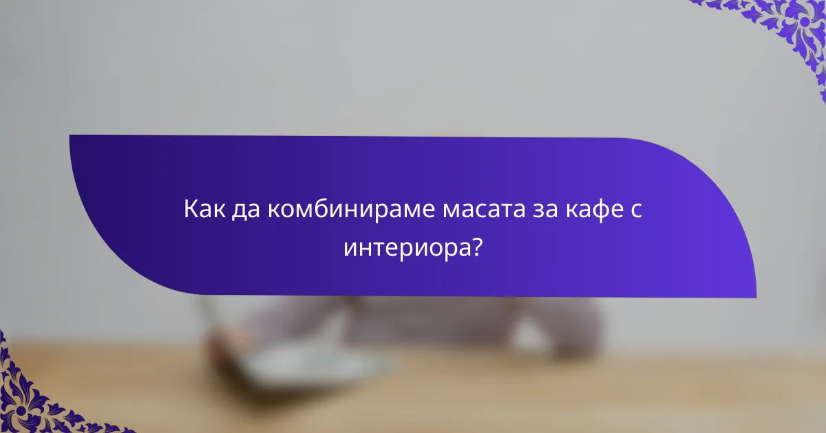 Как да комбинираме масата за кафе с интериора?