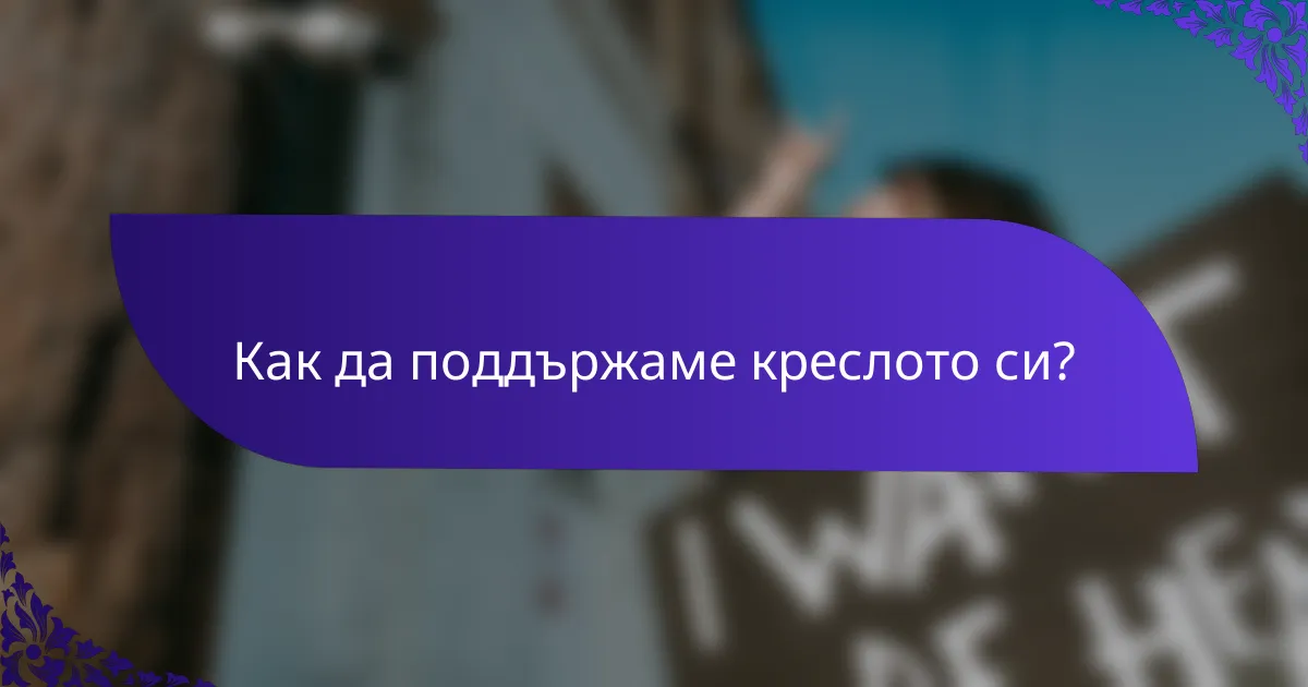 Как да поддържаме креслото си?