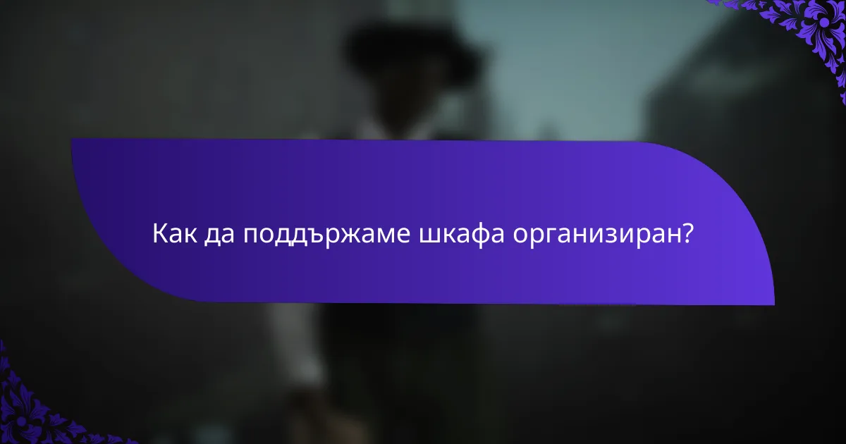 Как да поддържаме шкафа организиран?
