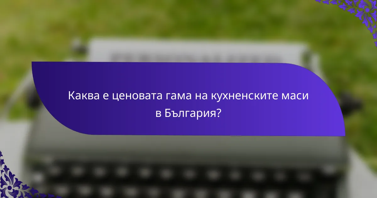 Каква е ценовата гама на кухненските маси в България?