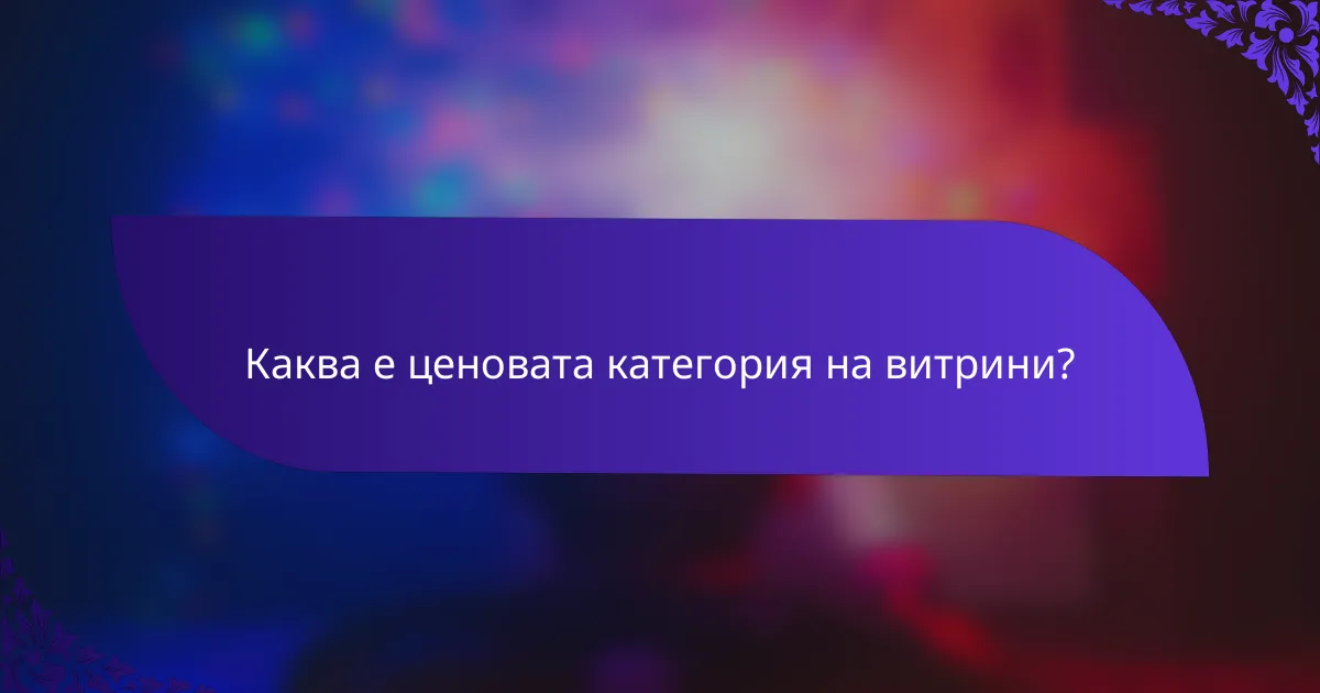 Каква е ценовата категория на витрини?