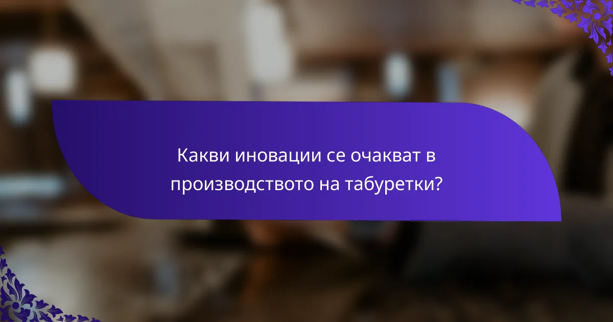 Какви иновации се очакват в производството на табуретки?