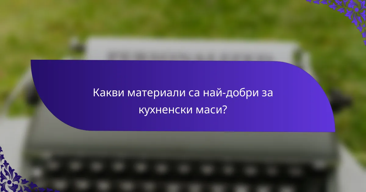 Какви материали са най-добри за кухненски маси?