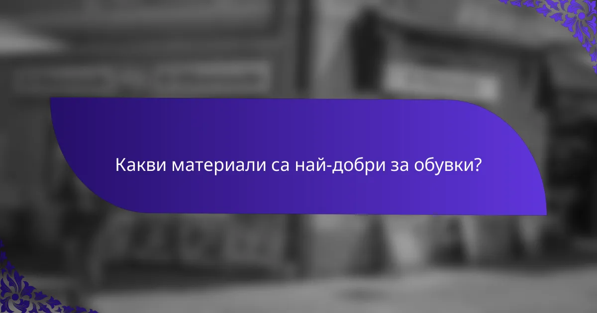 Какви материали са най-добри за обувки?