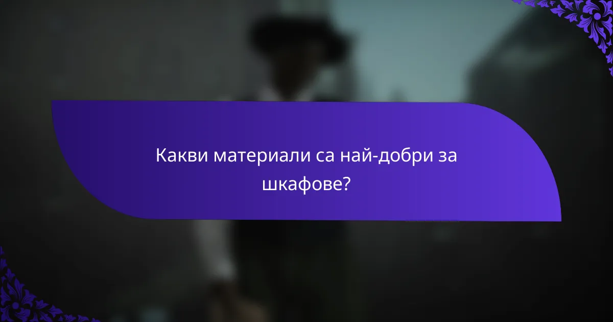 Какви материали са най-добри за шкафове?