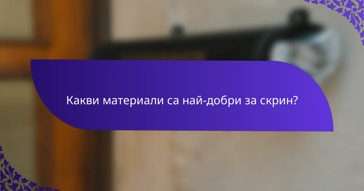 Какви материали са най-добри за скрин?