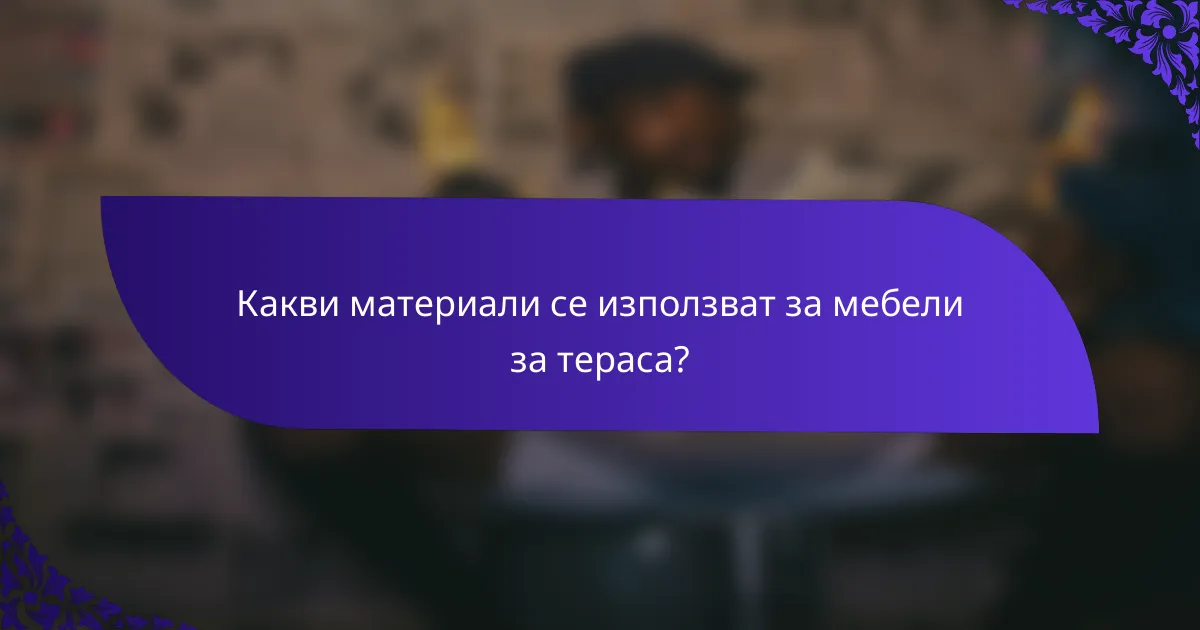 Какви материали се използват за мебели за тераса?