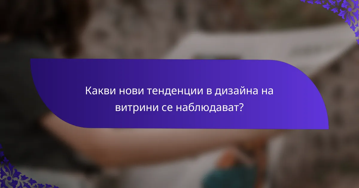Какви нови тенденции в дизайна на витрини се наблюдават?