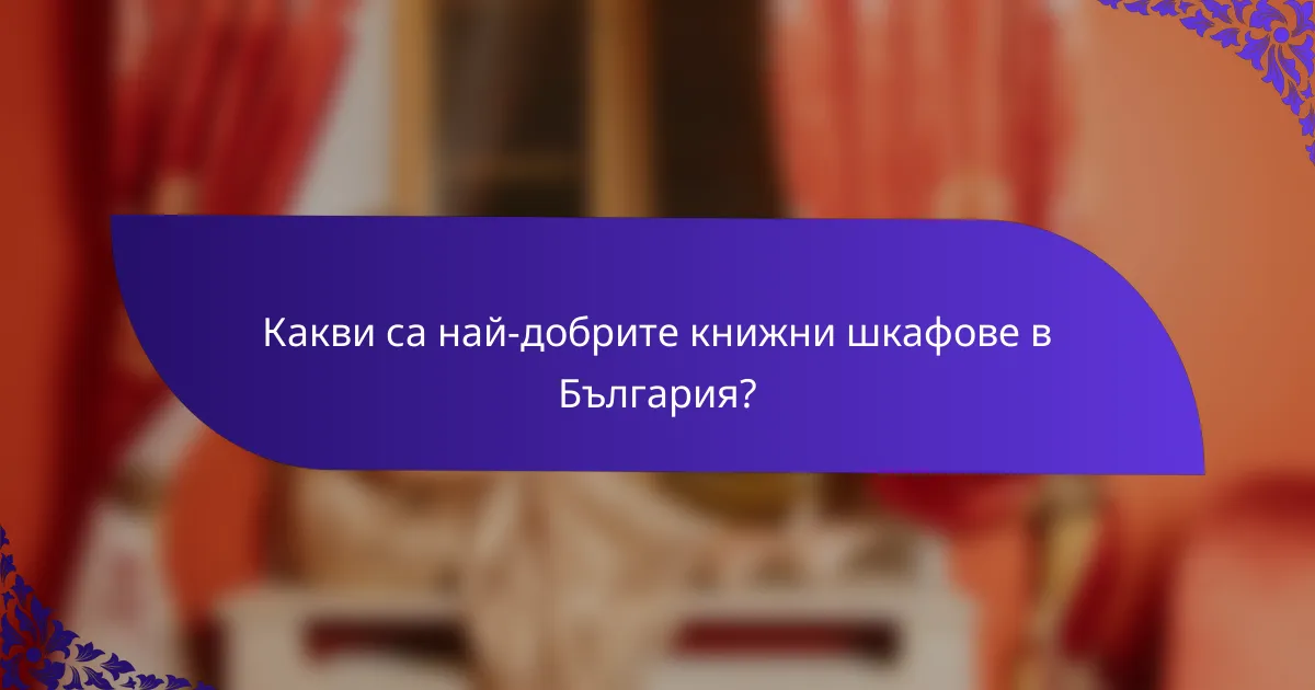Какви са най-добрите книжни шкафове в България?