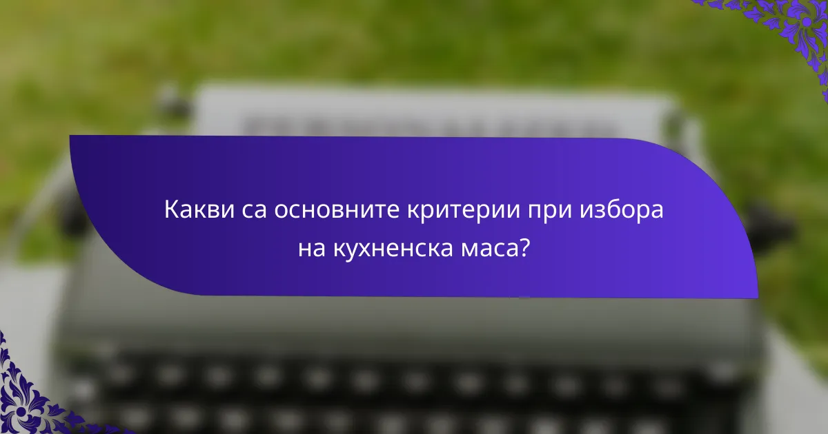 Какви са основните критерии при избора на кухненска маса?