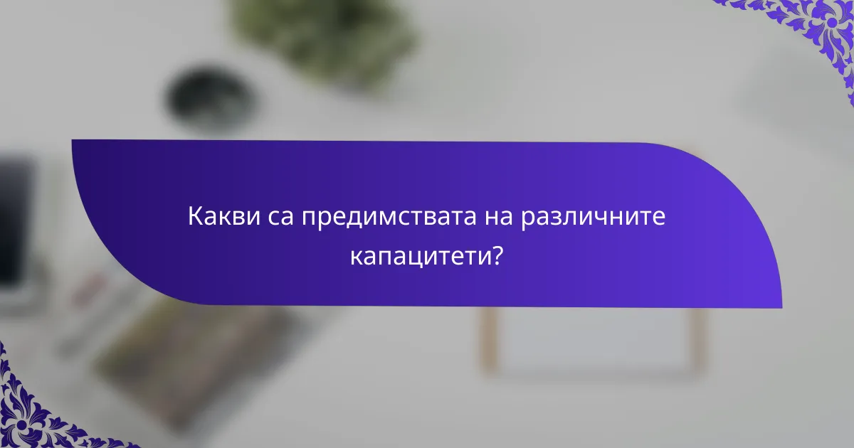 Какви са предимствата на различните капацитети?