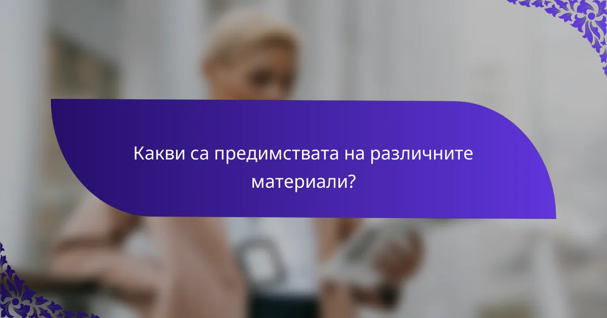 Какви са предимствата на различните материали?