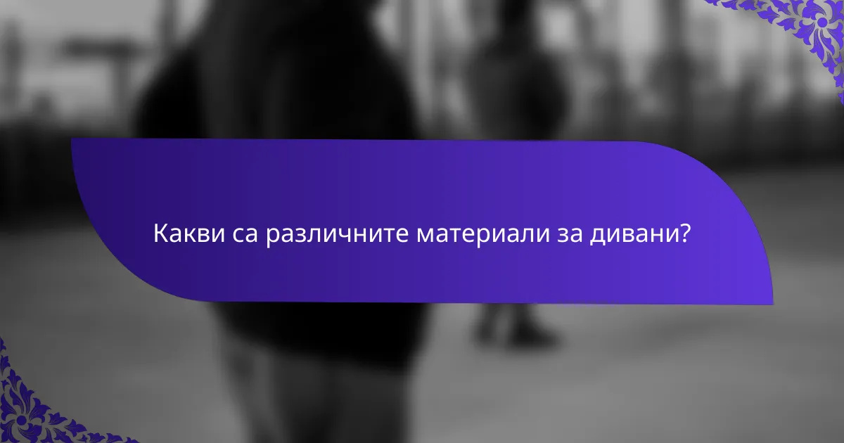 Какви са различните материали за дивани?