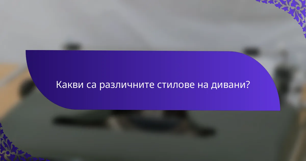 Какви са различните стилове на дивани?