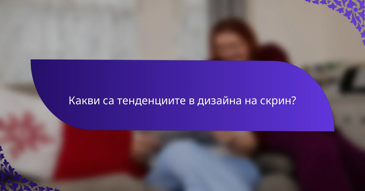 Какви са тенденциите в дизайна на скрин?