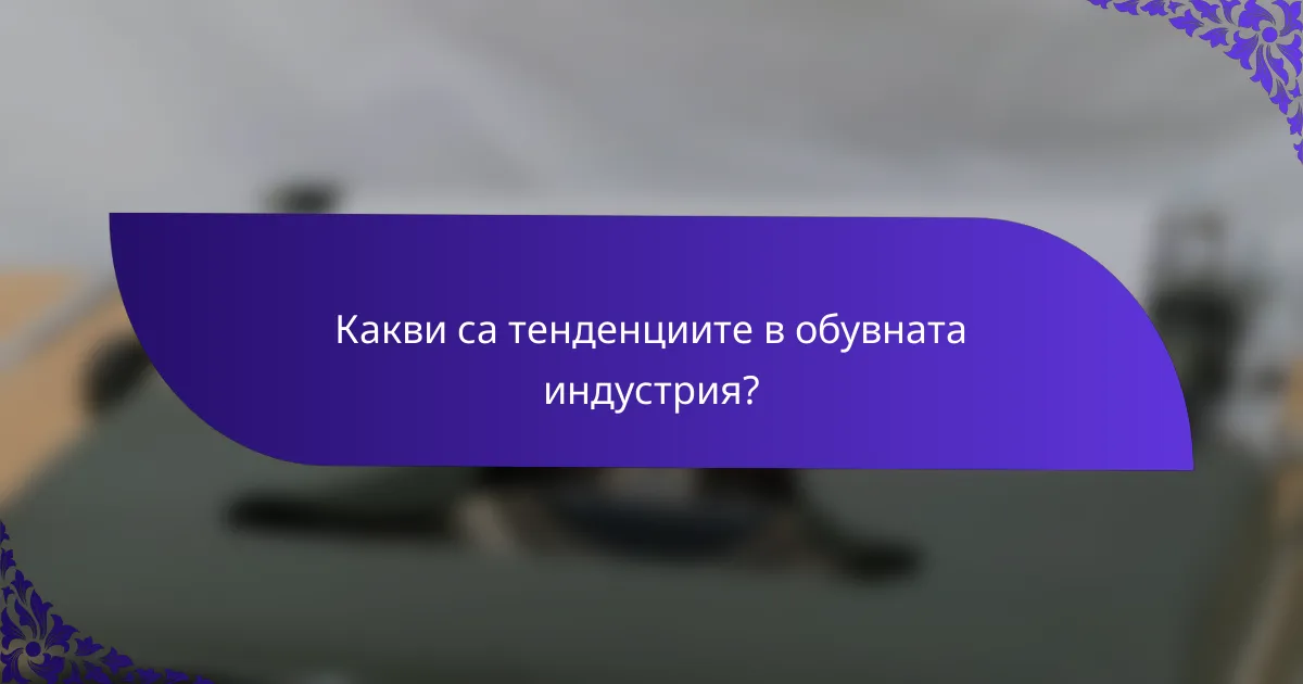 Какви са тенденциите в обувната индустрия?