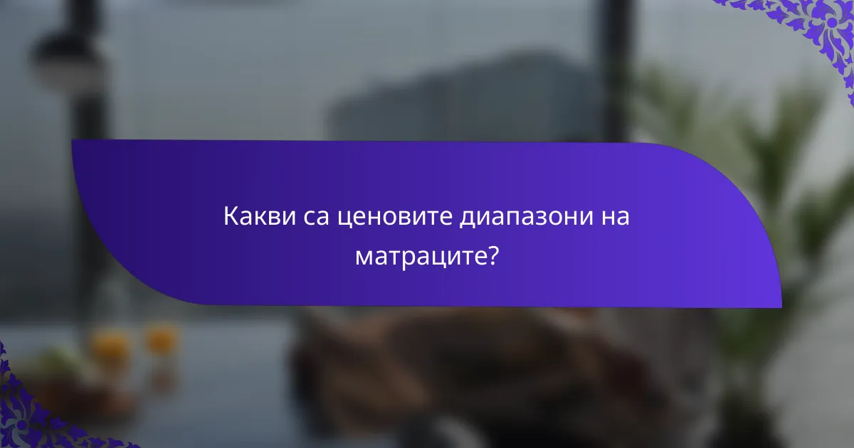 Какви са ценовите диапазони на матраците?