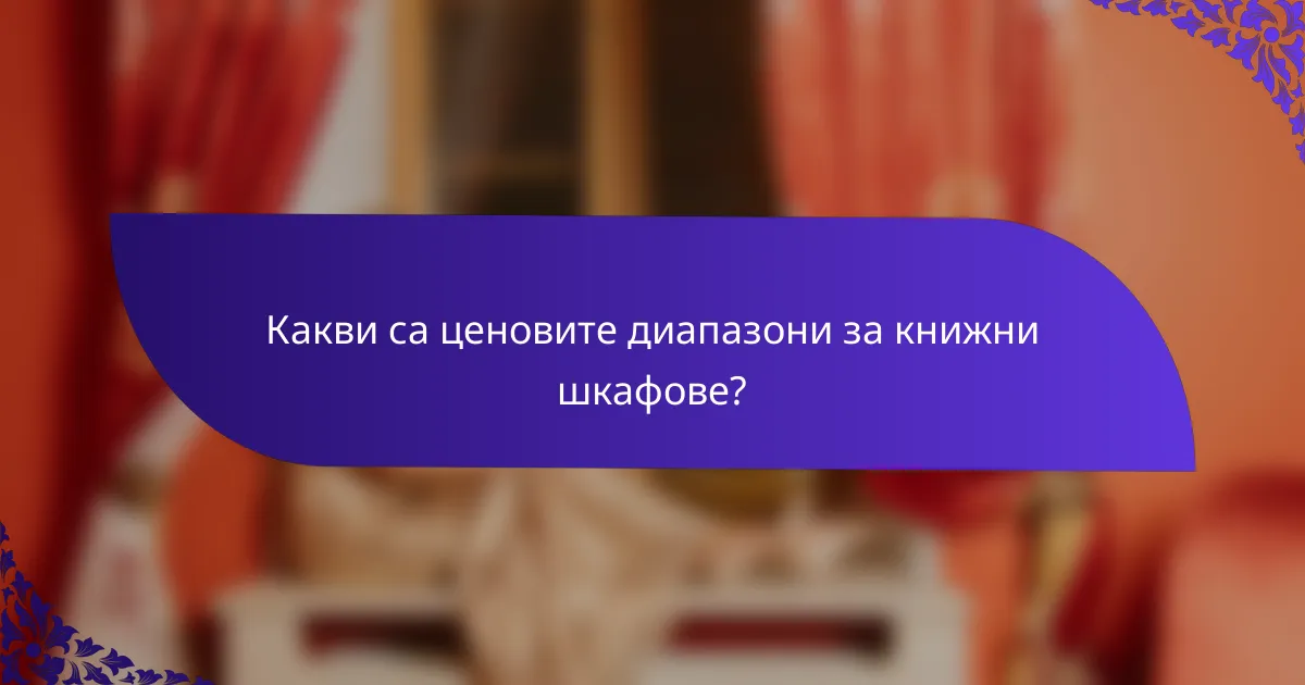 Какви са ценовите диапазони за книжни шкафове?