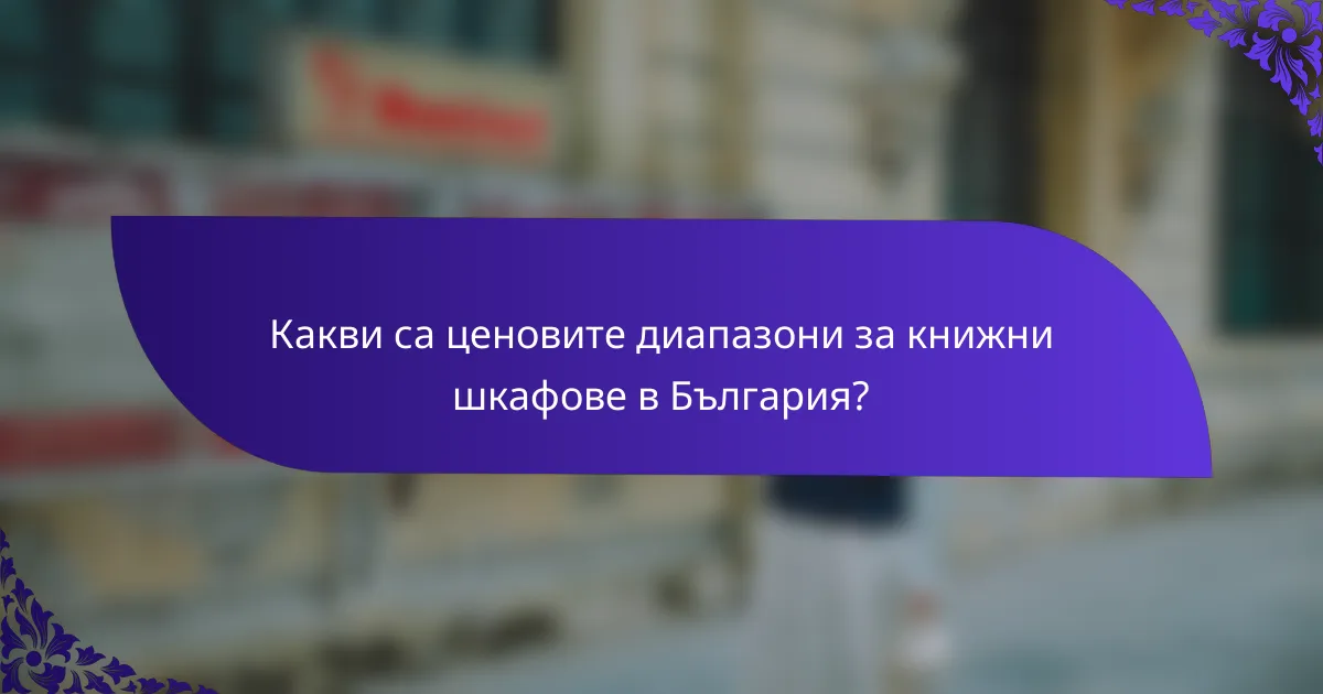 Какви са ценовите диапазони за книжни шкафове в България?