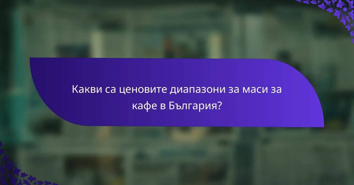 Какви са ценовите диапазони за маси за кафе в България?