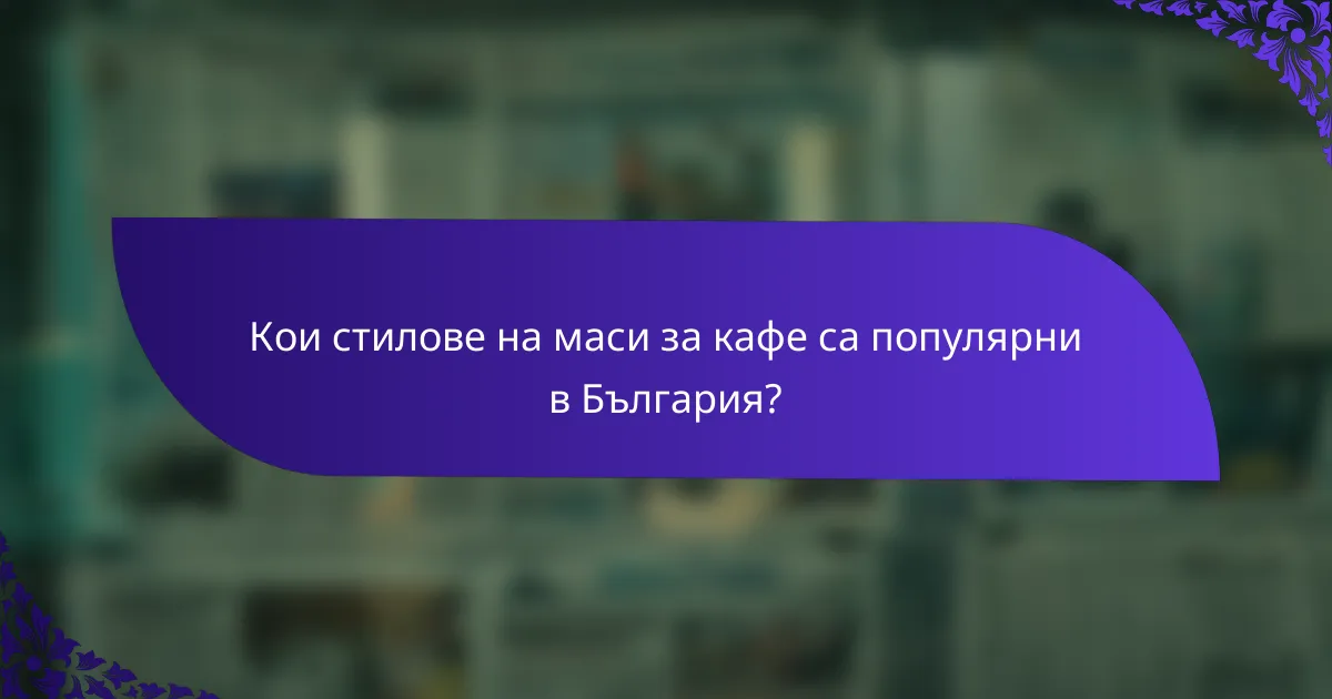 Кои стилове на маси за кафе са популярни в България?